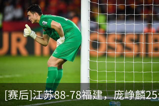 [赛后]江苏88-78福建，庞峥麟25分3板7助，邹阳20分7板2冒